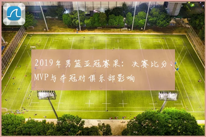 2019年男篮亚冠赛果：决赛比分、MVP与夺冠对俱乐部影响