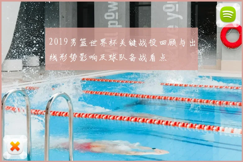 2019男篮世界杯关键战役回顾与出线形势影响及球队备战看点