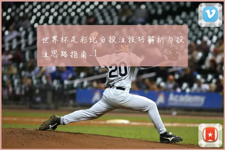 世界杯足彩比分投注技巧解析与投注思路指南_1