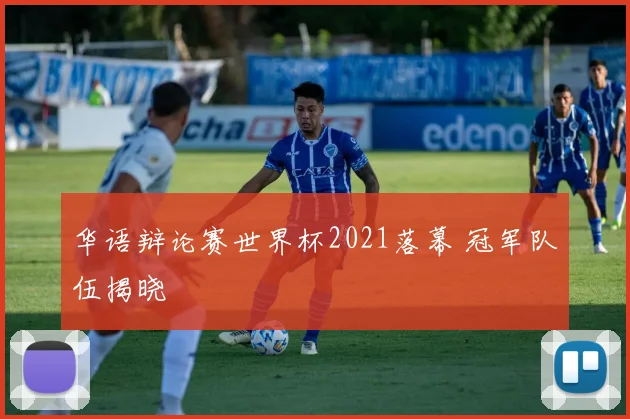 华语辩论赛世界杯2021落幕 冠军队伍揭晓