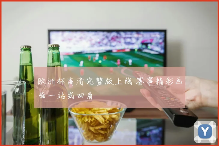 欧洲杯高清完整版上线 赛事精彩画面一站式回看
