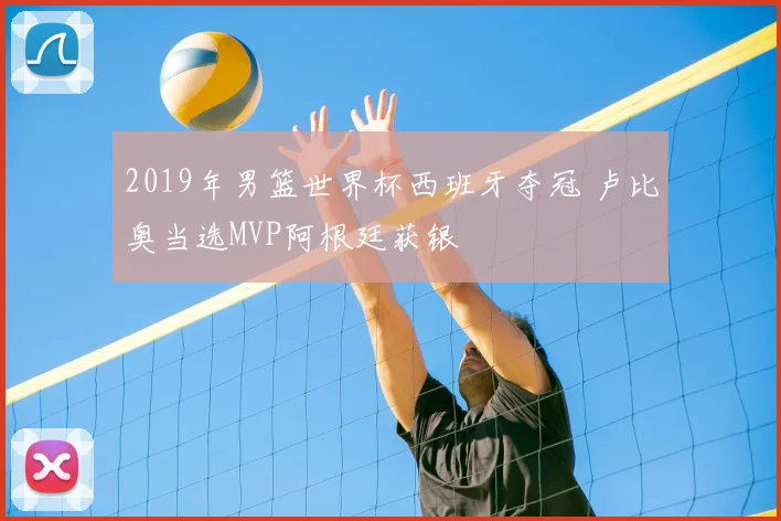 2019年男篮世界杯西班牙夺冠 卢比奥当选MVP阿根廷获银