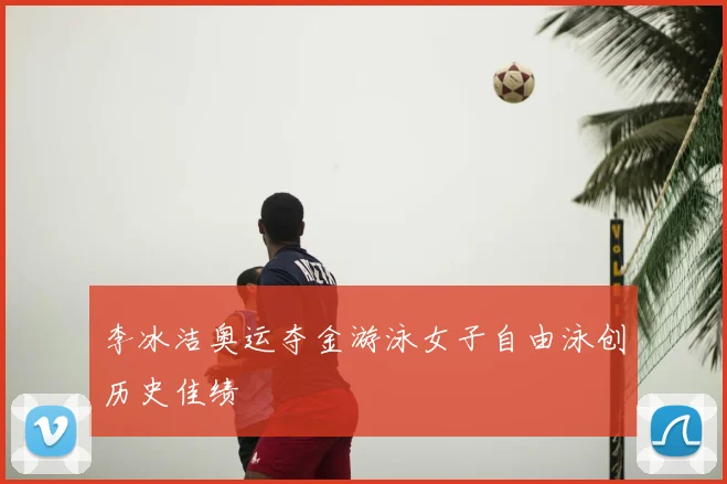 李冰洁奥运夺金游泳女子自由泳创历史佳绩