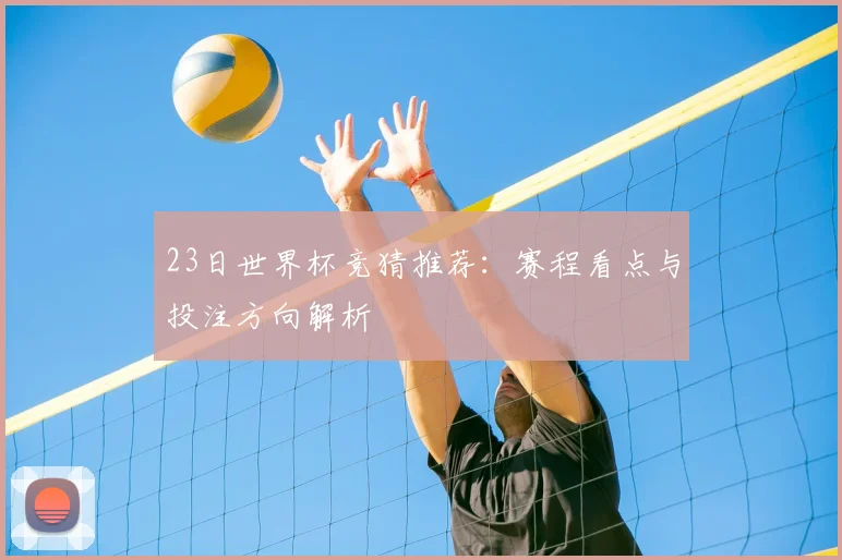 23日世界杯竞猜推荐：赛程看点与投注方向解析