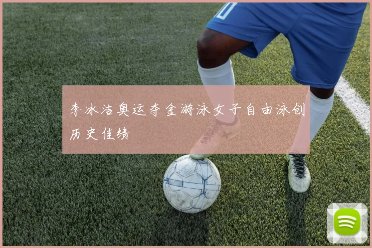 李冰洁奥运夺金游泳女子自由泳创历史佳绩