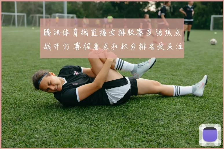 腾讯体育线直播女排联赛多场焦点战开打 赛程看点和积分排名受关注