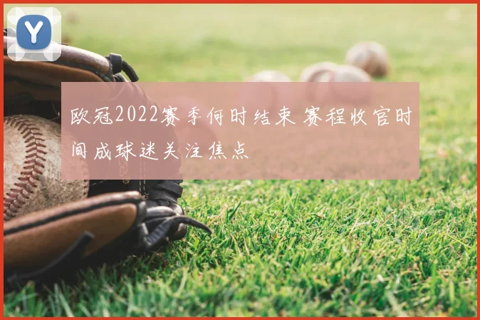 欧冠2022赛季何时结束 赛程收官时间成球迷关注焦点