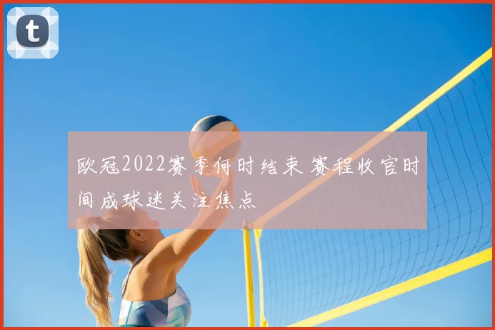 欧冠2022赛季何时结束 赛程收官时间成球迷关注焦点