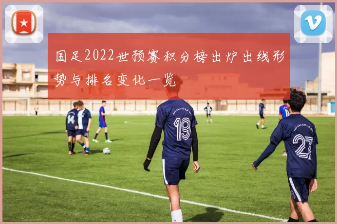 国足2022世预赛积分榜出炉出线形势与排名变化一览