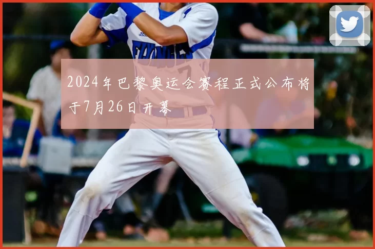 2024年巴黎奥运会赛程正式公布将于7月26日开幕