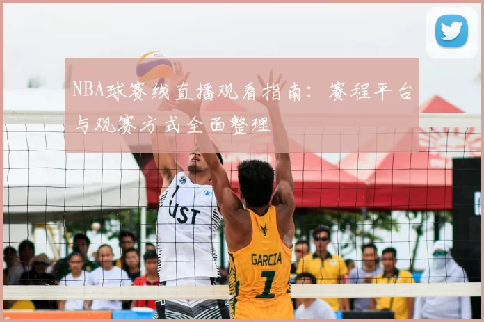 NBA球赛线直播观看指南：赛程平台与观赛方式全面整理