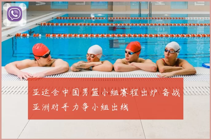 亚运会中国男篮小组赛程出炉 备战亚洲对手力争小组出线