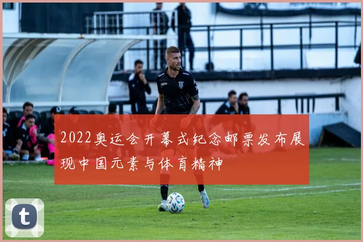 2022奥运会开幕式纪念邮票发布展现中国元素与体育精神