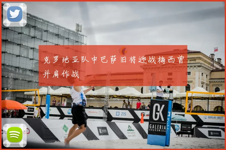 克罗地亚队中巴萨旧将迎战梅西曾并肩作战