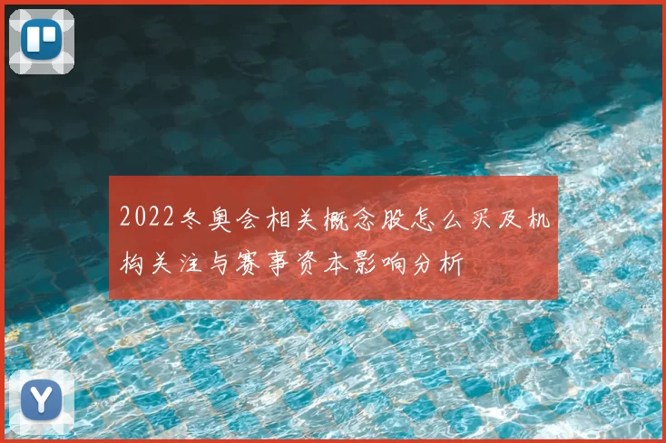 2022冬奥会相关概念股怎么买及机构关注与赛事资本影响分析