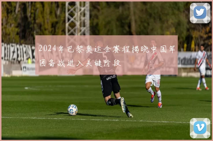 2024年巴黎奥运会赛程揭晓中国军团备战进入关键阶段