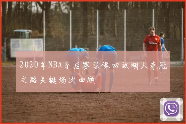 2020年NBA季后赛录像回放湖人夺冠之路关键场次回顾