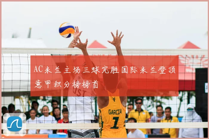 AC米兰主场三球完胜国际米兰登顶意甲积分榜榜首