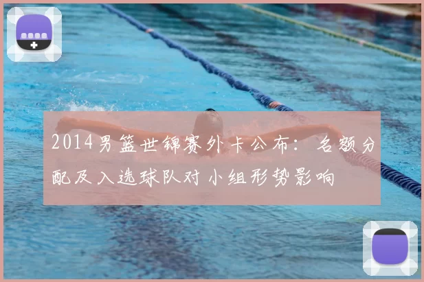 2014男篮世锦赛外卡公布：名额分配及入选球队对小组形势影响