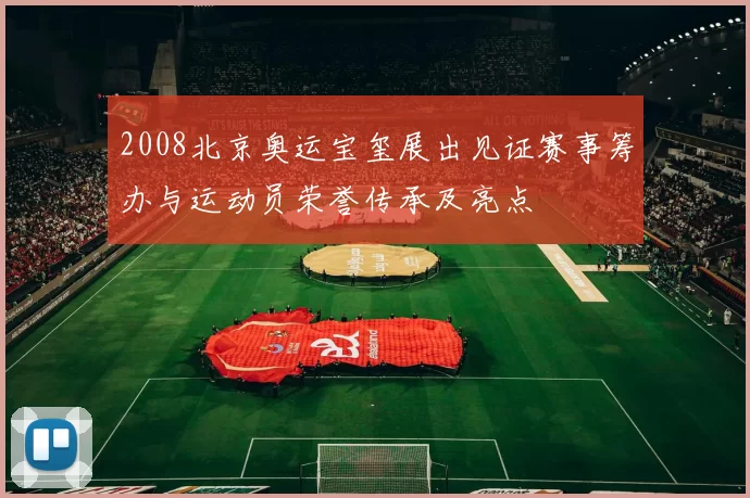2008北京奥运宝玺展出见证赛事筹办与运动员荣誉传承及亮点