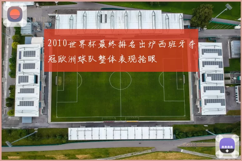2010世界杯最终排名出炉西班牙夺冠欧洲球队整体表现抢眼