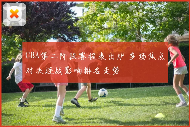 CBA第二阶段赛程表出炉 多场焦点对决连战影响排名走势