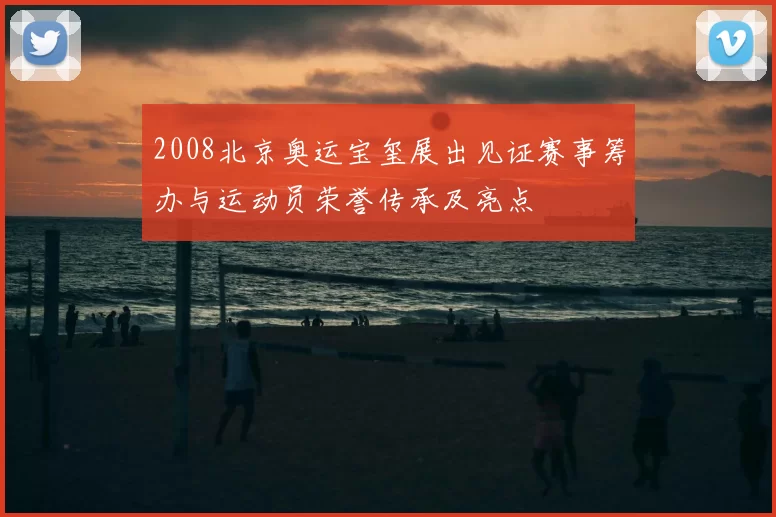 2008北京奥运宝玺展出见证赛事筹办与运动员荣誉传承及亮点