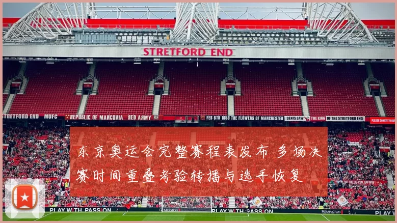 东京奥运会完整赛程表发布 多场决赛时间重叠考验转播与选手恢复