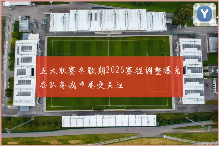 五大联赛冬歇期2026赛程调整曝光各队备战节奏受关注