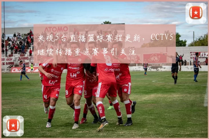 央视5台直播篮球赛程更新，CCTV5继续转播重点赛事引关注