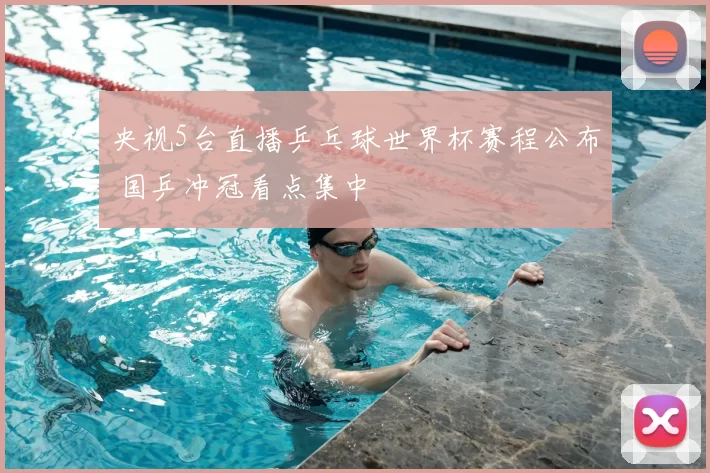 央视5台直播乒乓球世界杯赛程公布 国乒冲冠看点集中